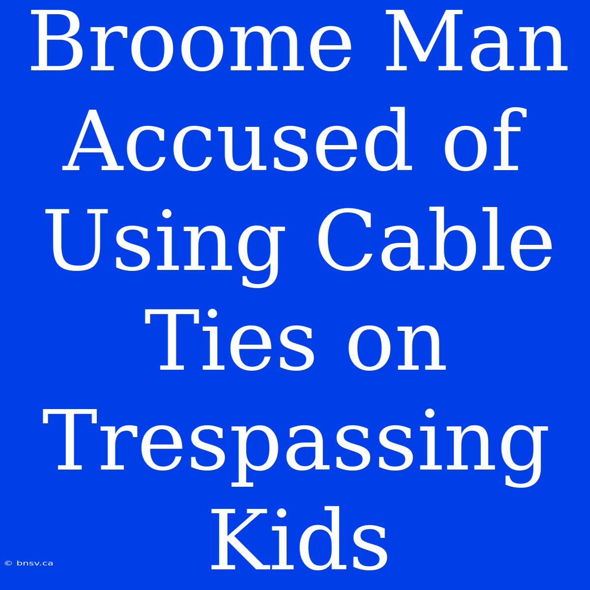 Broome Man Accused Of Using Cable Ties On Trespassing Kids