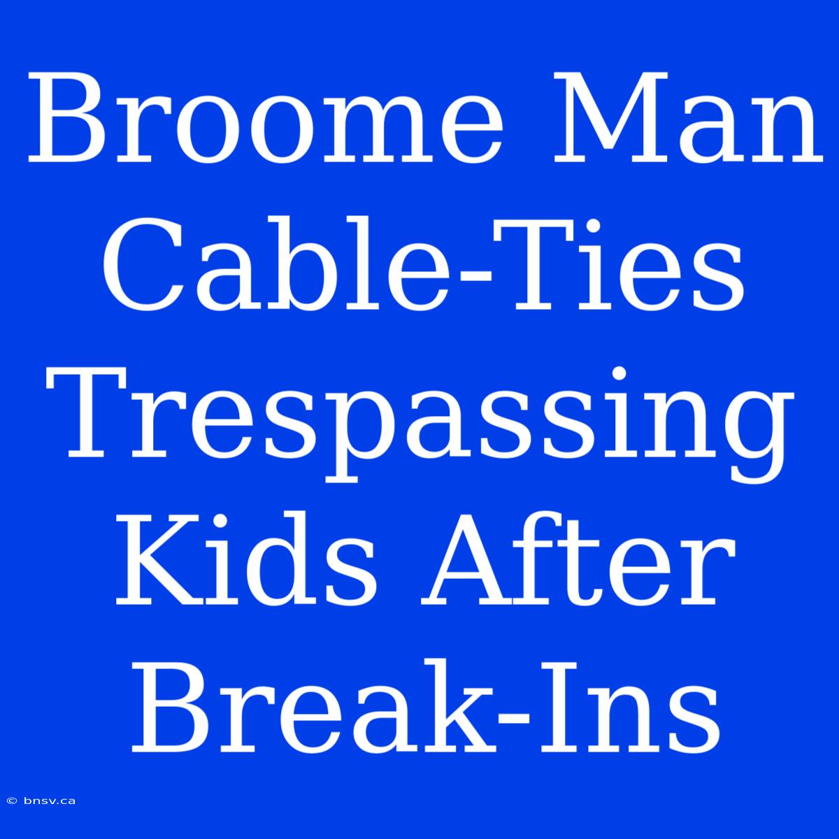 Broome Man Cable-Ties Trespassing Kids After Break-Ins