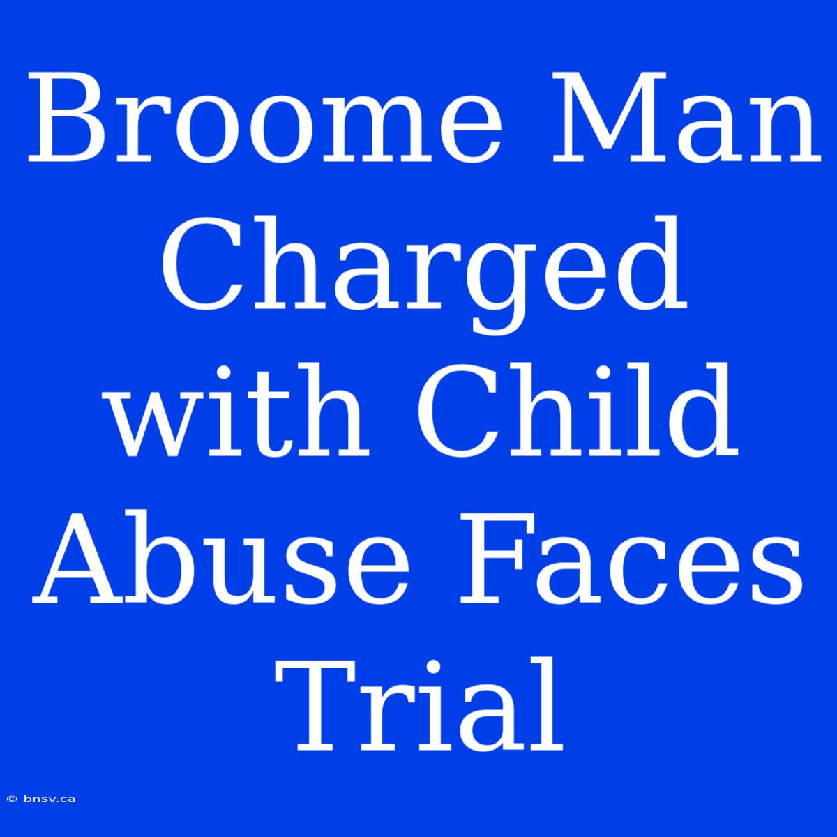 Broome Man Charged With Child Abuse Faces Trial