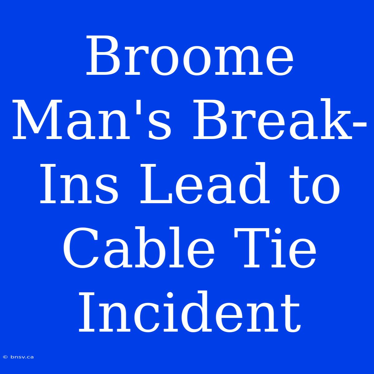 Broome Man's Break-Ins Lead To Cable Tie Incident