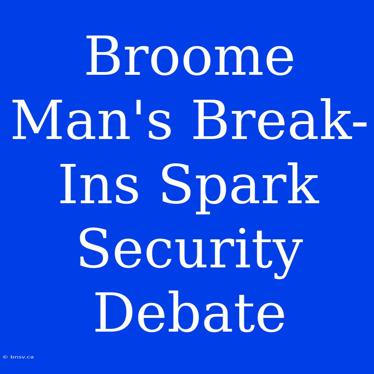 Broome Man's Break-Ins Spark Security Debate