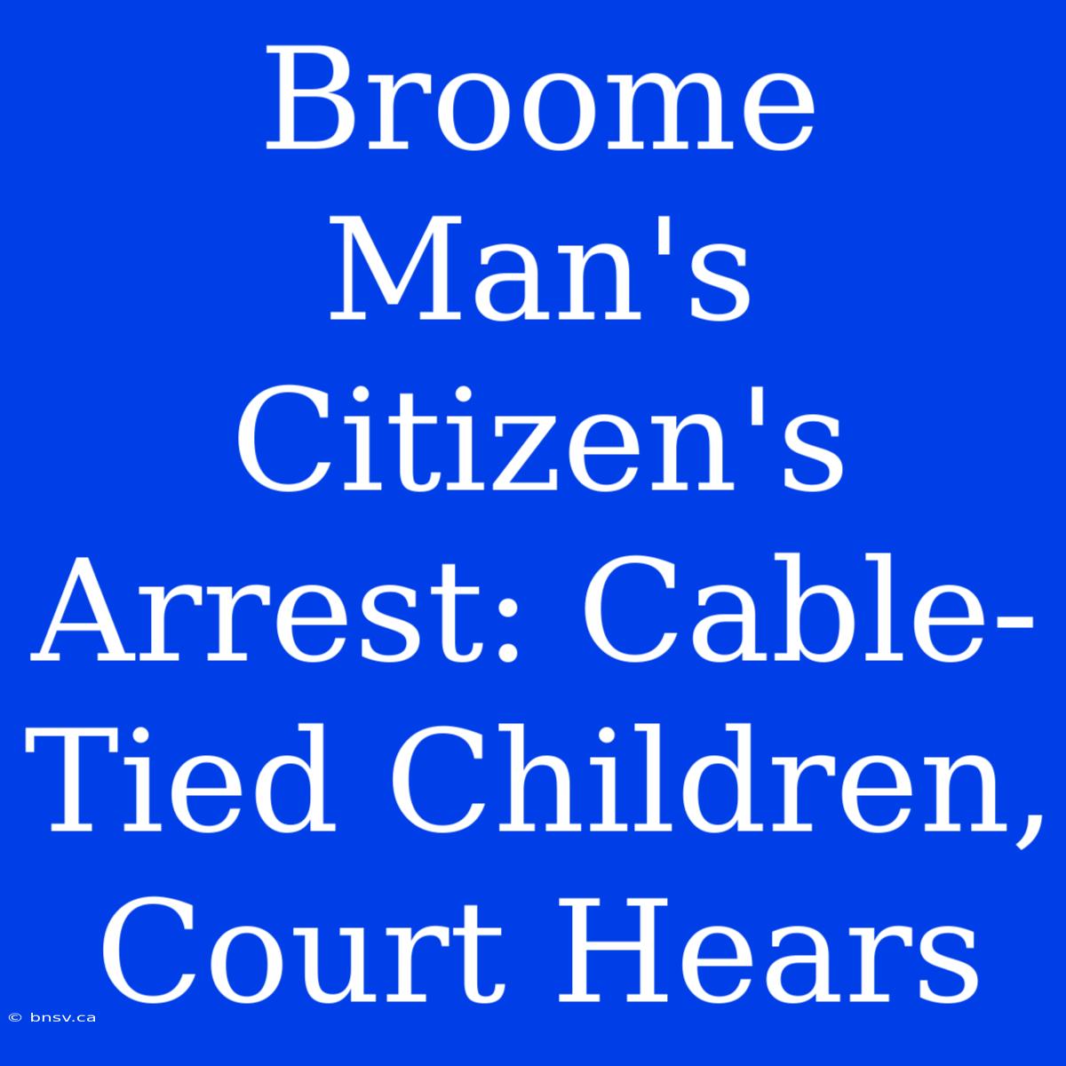 Broome Man's Citizen's Arrest: Cable-Tied Children, Court Hears