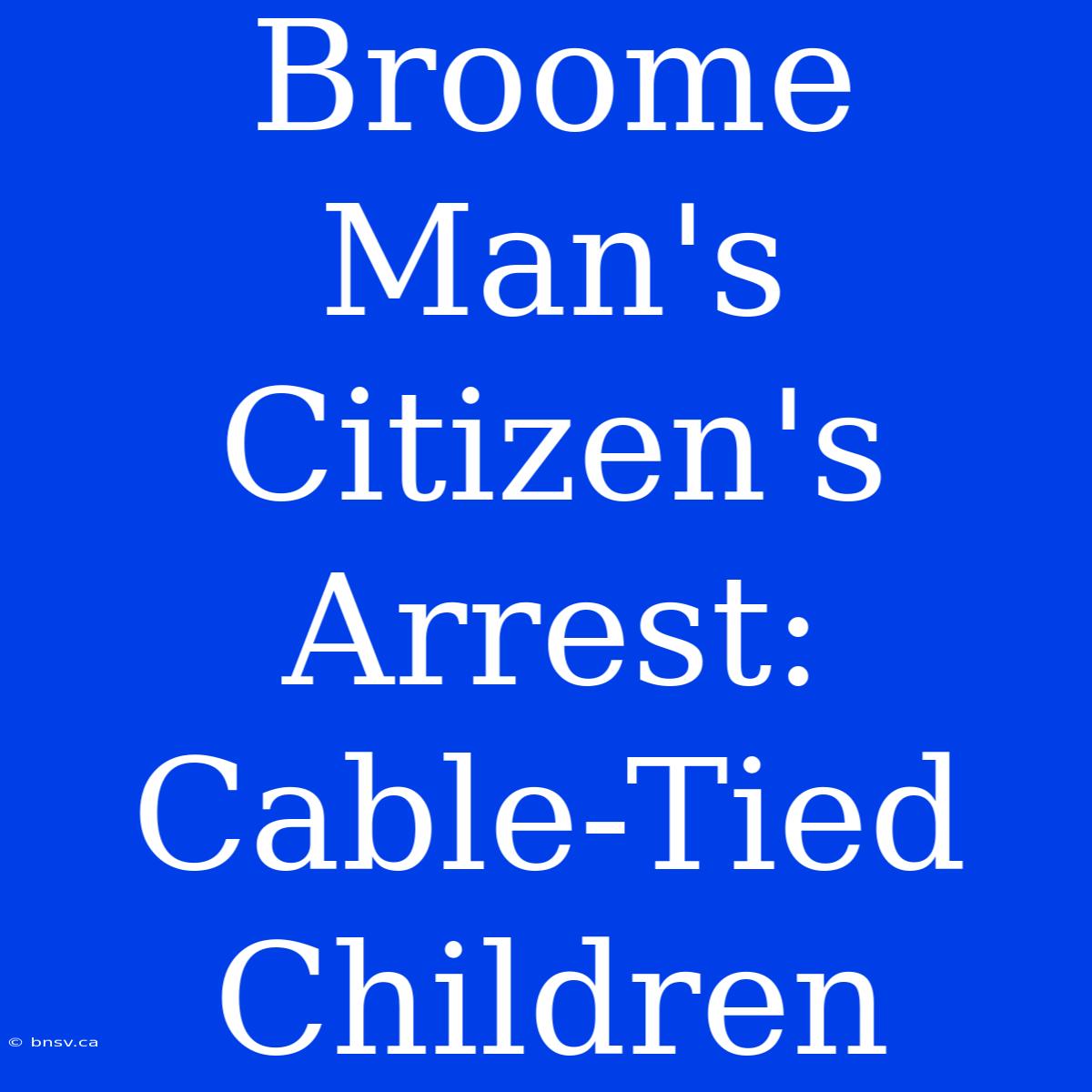 Broome Man's Citizen's Arrest: Cable-Tied Children