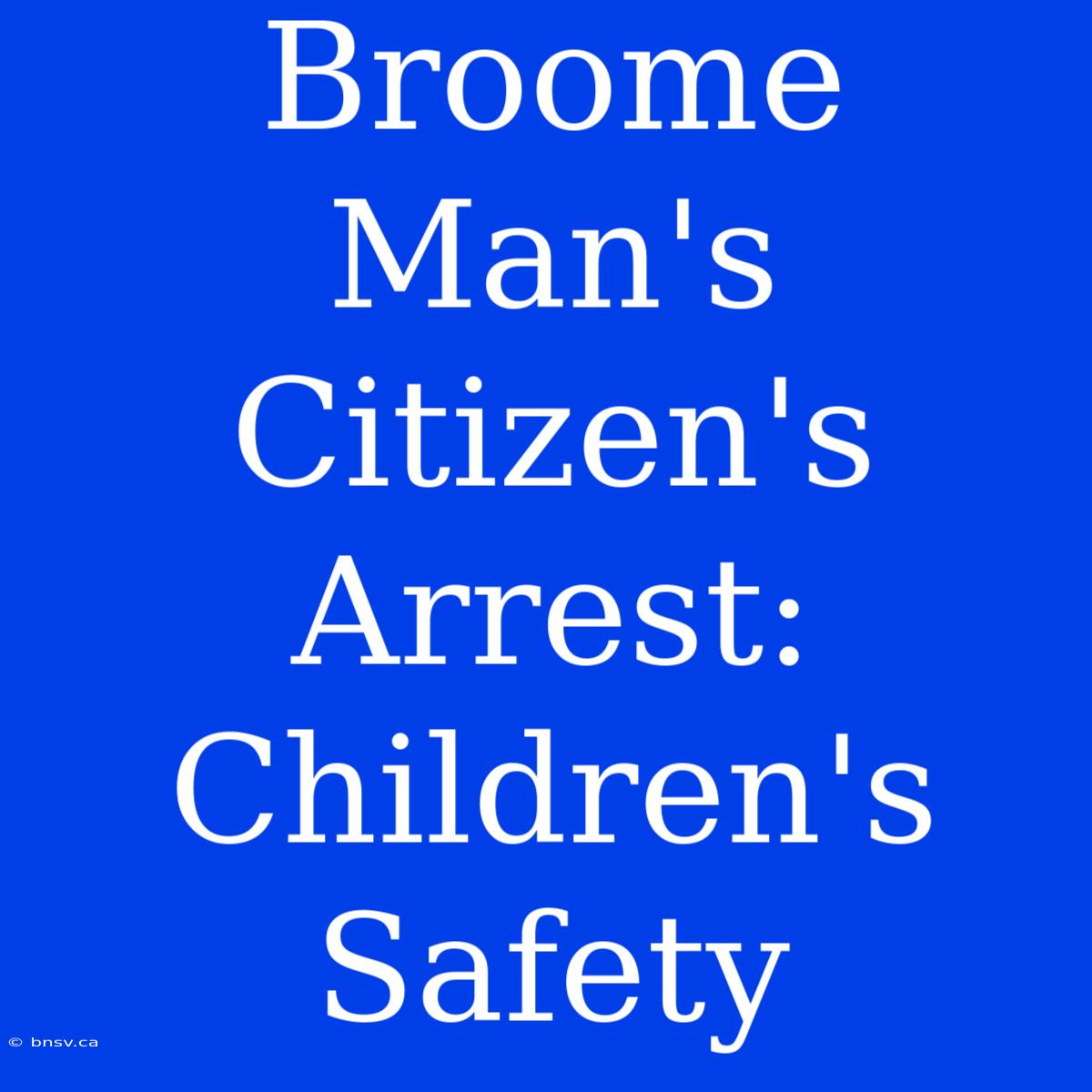 Broome Man's Citizen's Arrest: Children's Safety