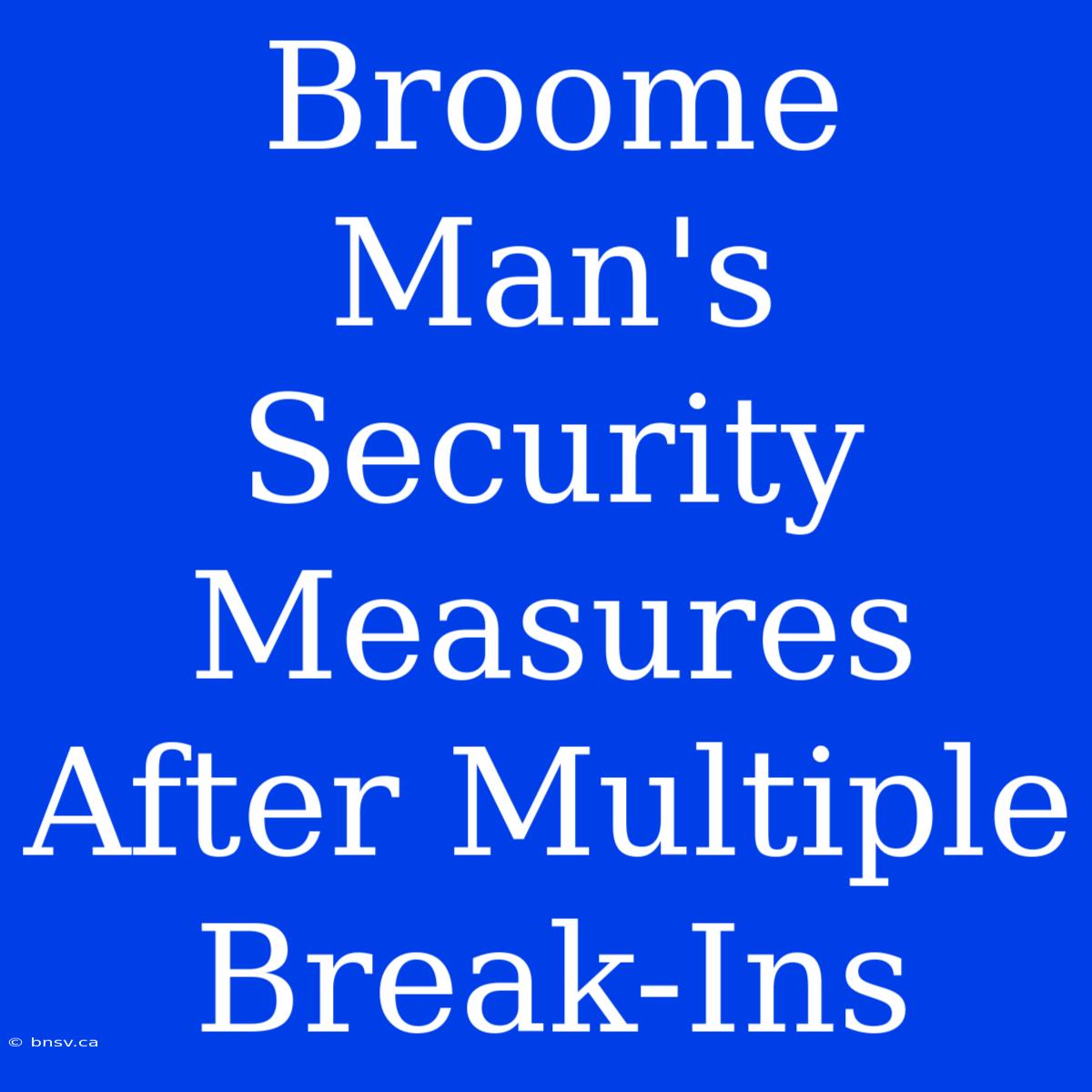 Broome Man's Security Measures After Multiple Break-Ins