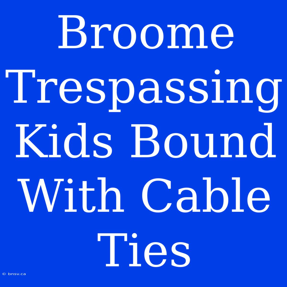 Broome Trespassing Kids Bound With Cable Ties