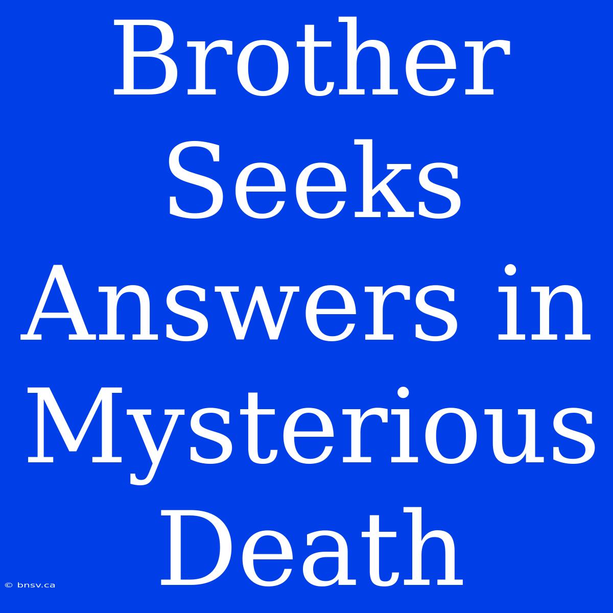 Brother Seeks Answers In Mysterious Death