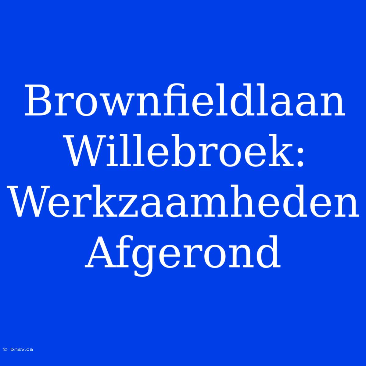 Brownfieldlaan Willebroek: Werkzaamheden Afgerond