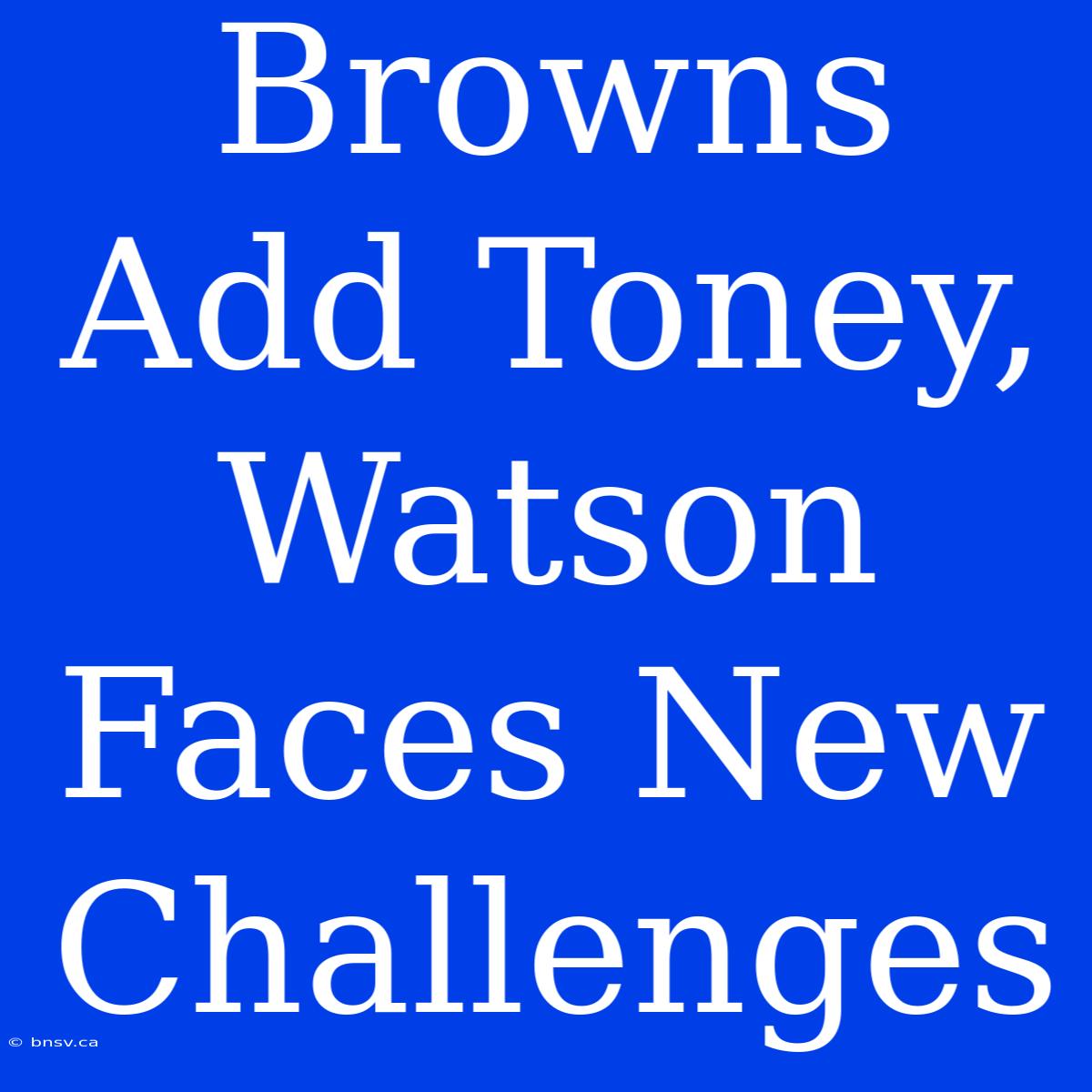 Browns Add Toney, Watson Faces New Challenges