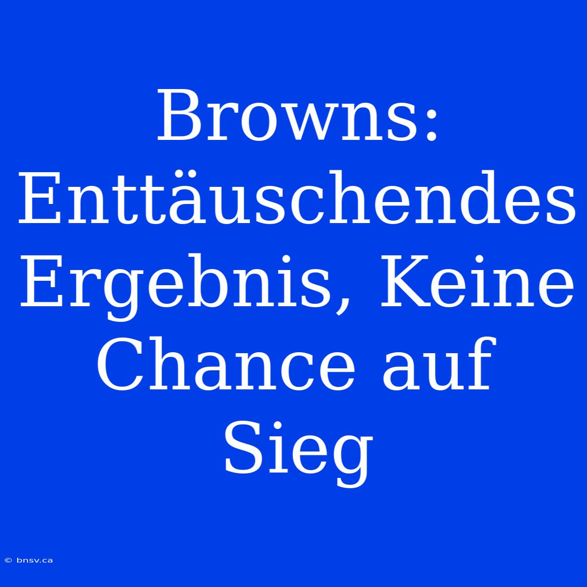 Browns: Enttäuschendes Ergebnis, Keine Chance Auf Sieg