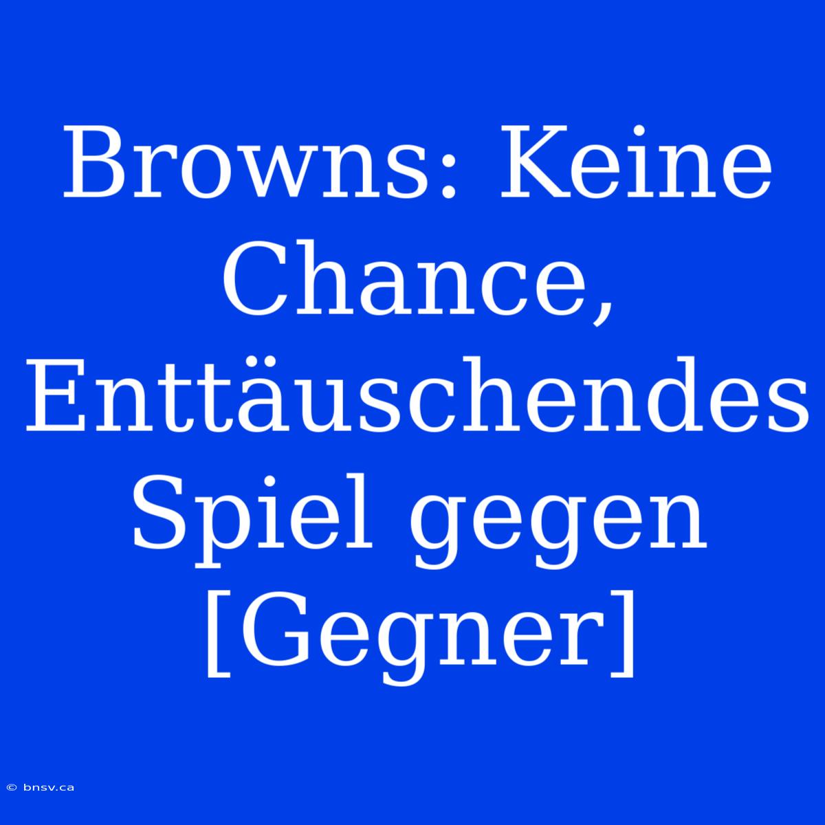 Browns: Keine Chance, Enttäuschendes Spiel Gegen [Gegner]