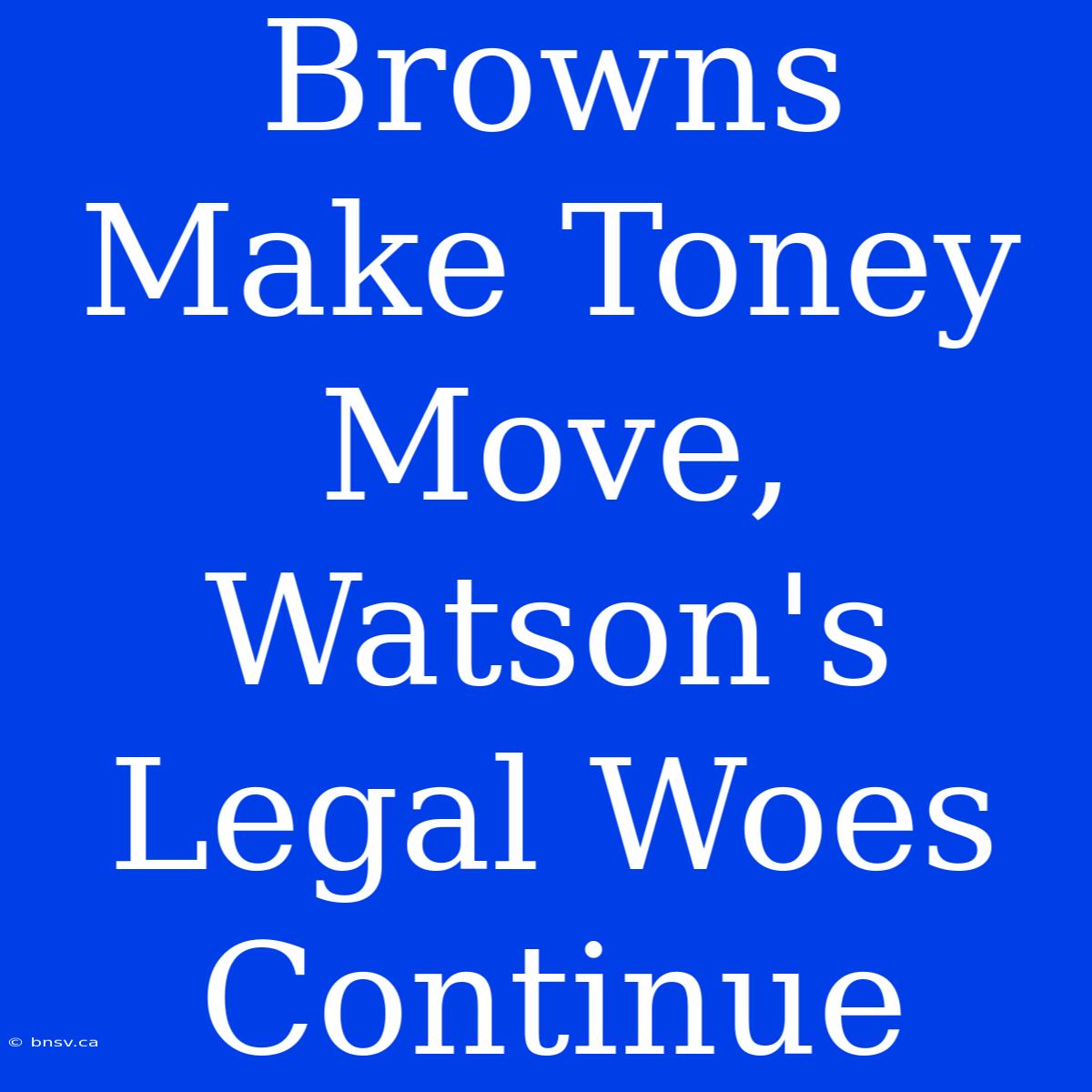 Browns Make Toney Move, Watson's Legal Woes Continue