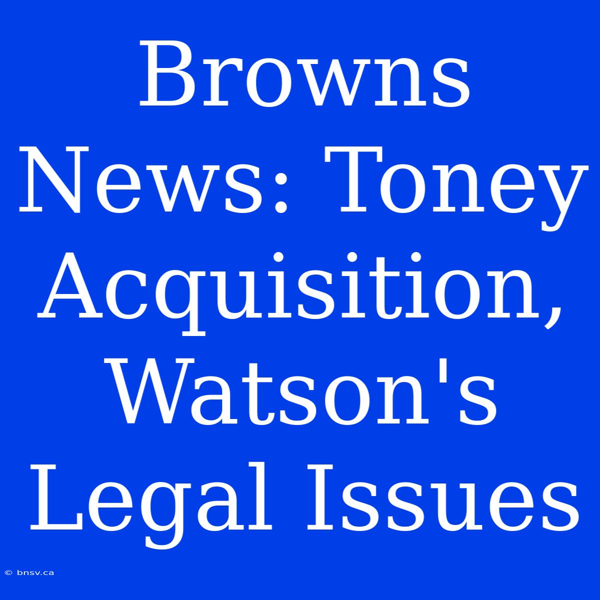 Browns News: Toney Acquisition, Watson's Legal Issues