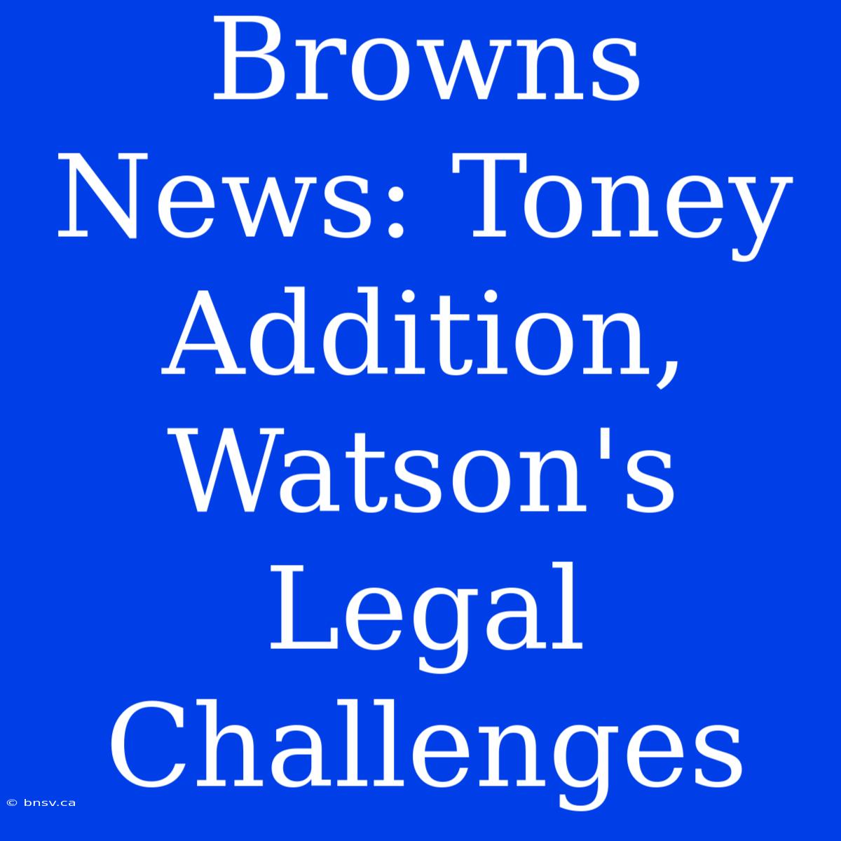 Browns News: Toney Addition, Watson's Legal Challenges