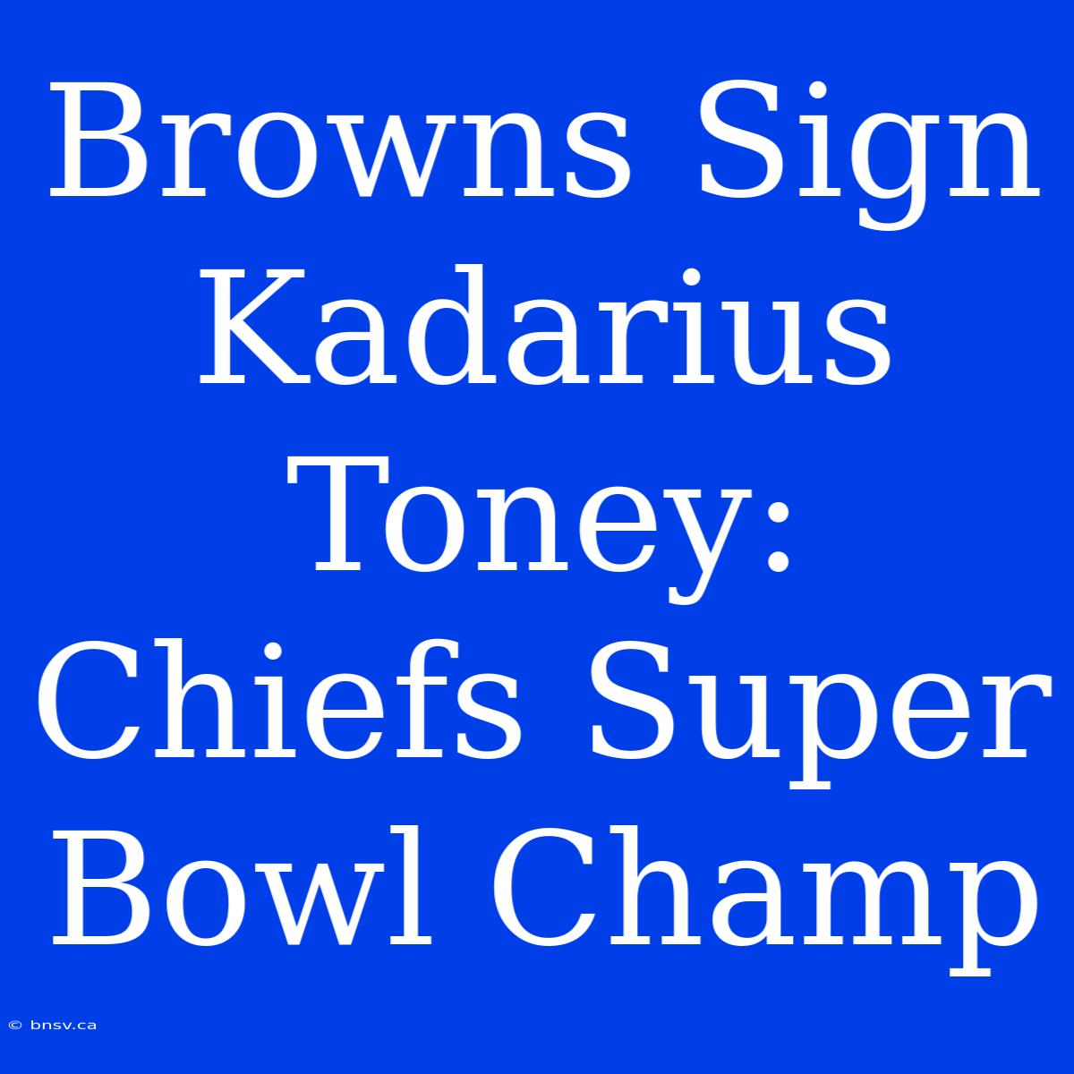 Browns Sign Kadarius Toney: Chiefs Super Bowl Champ