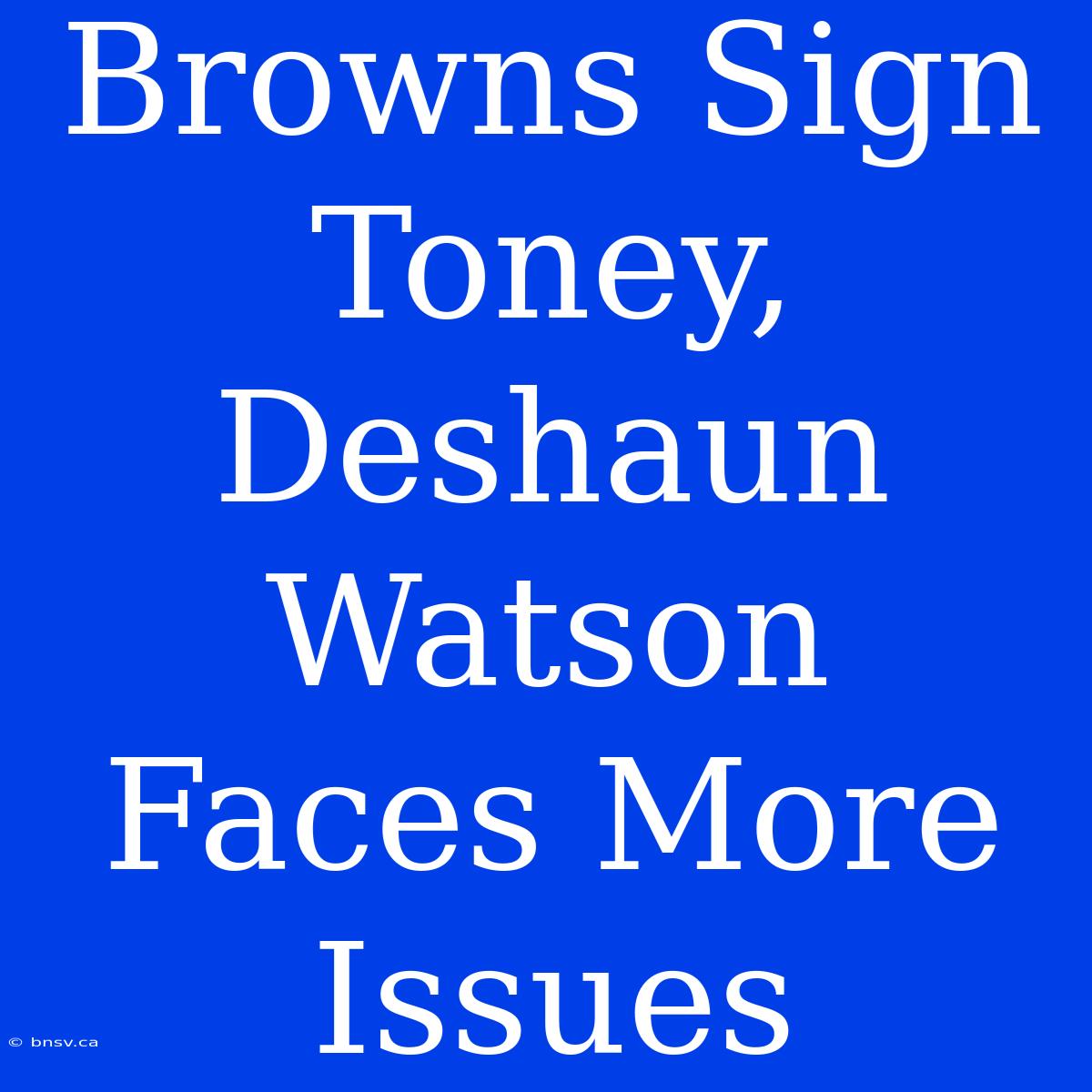 Browns Sign Toney, Deshaun Watson Faces More Issues