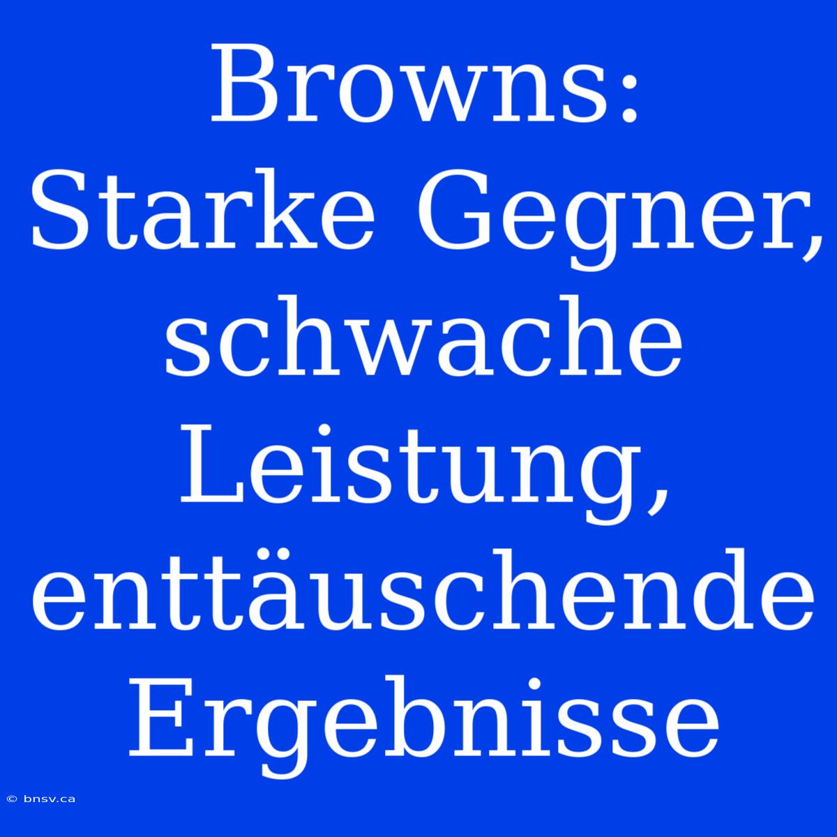 Browns: Starke Gegner, Schwache Leistung, Enttäuschende Ergebnisse