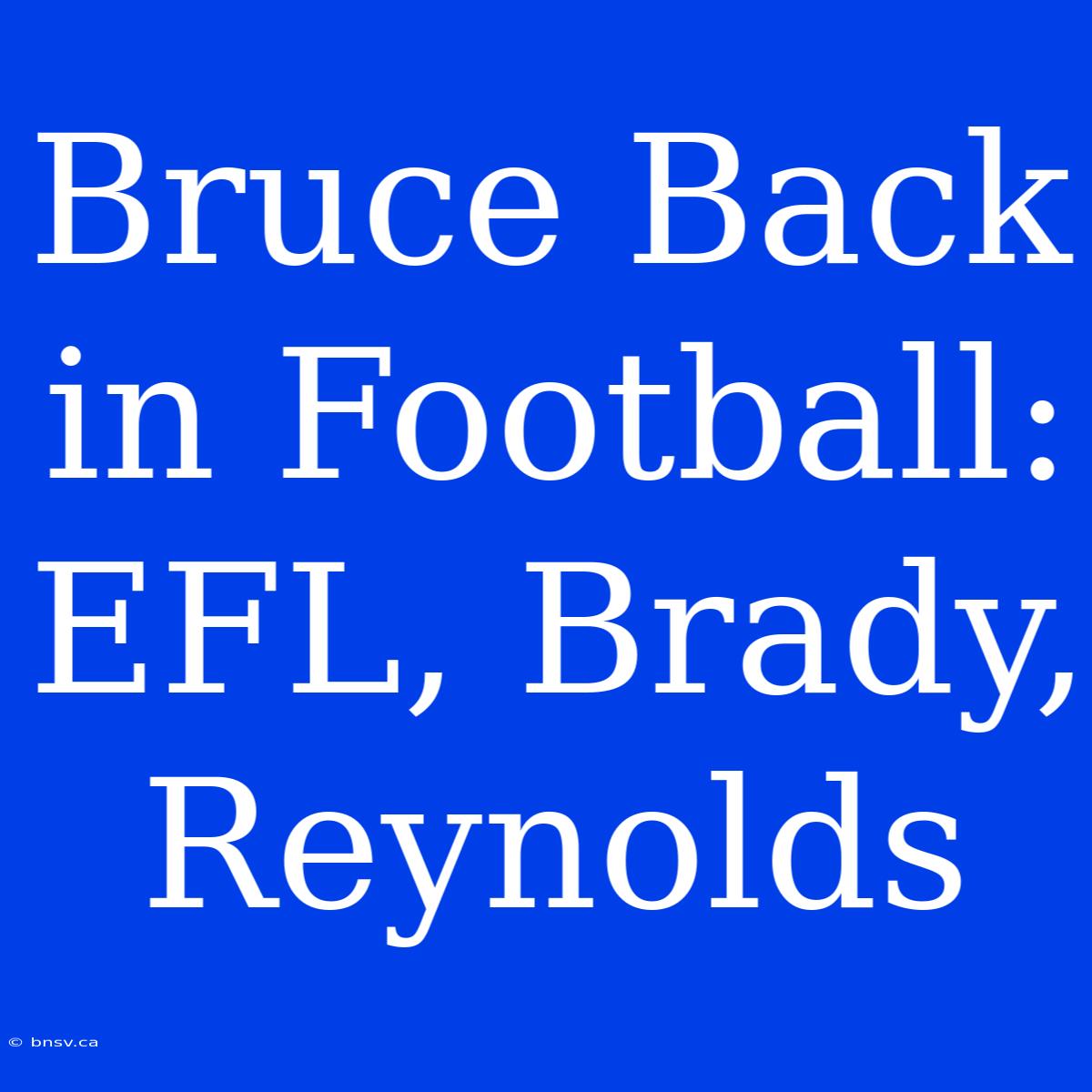 Bruce Back In Football: EFL, Brady, Reynolds