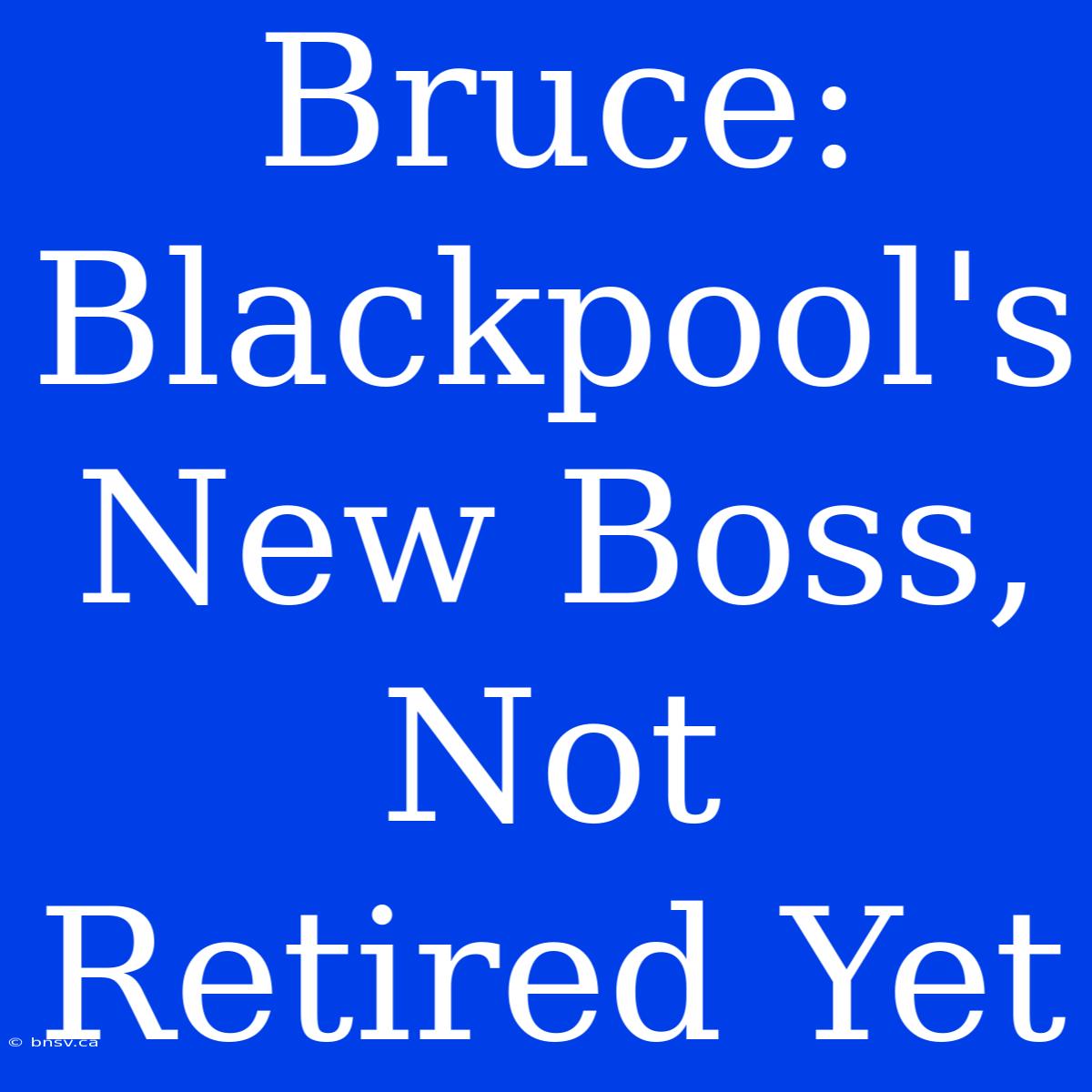 Bruce: Blackpool's New Boss, Not Retired Yet