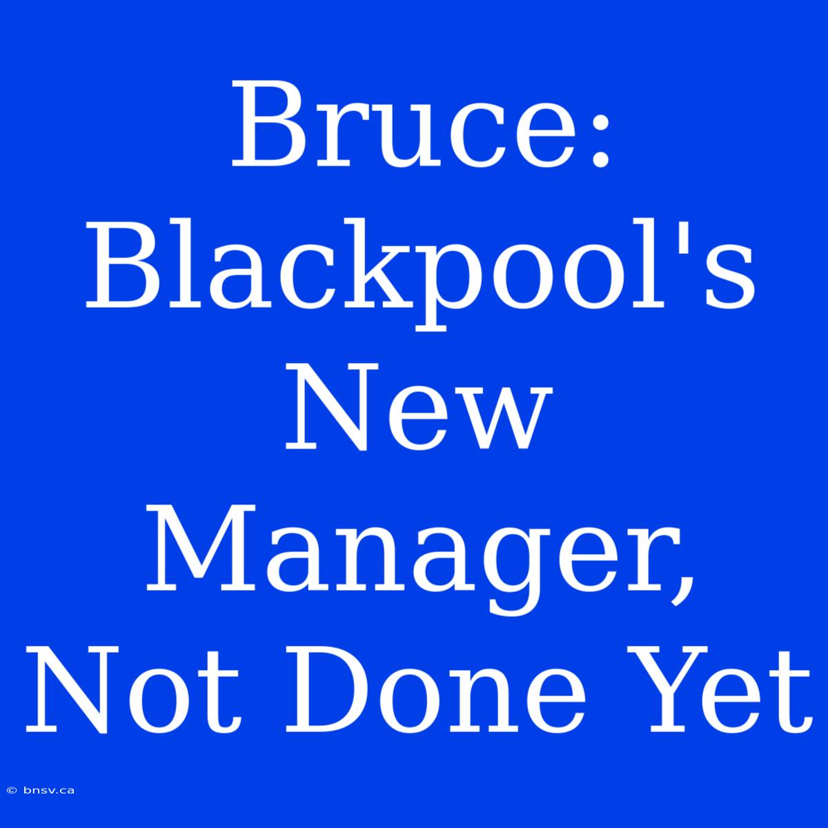 Bruce: Blackpool's New Manager, Not Done Yet