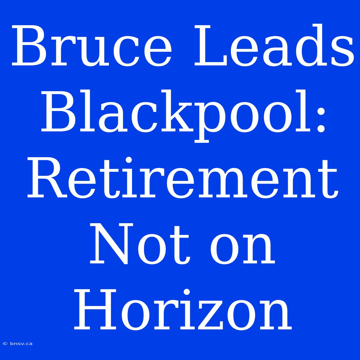 Bruce Leads Blackpool: Retirement Not On Horizon