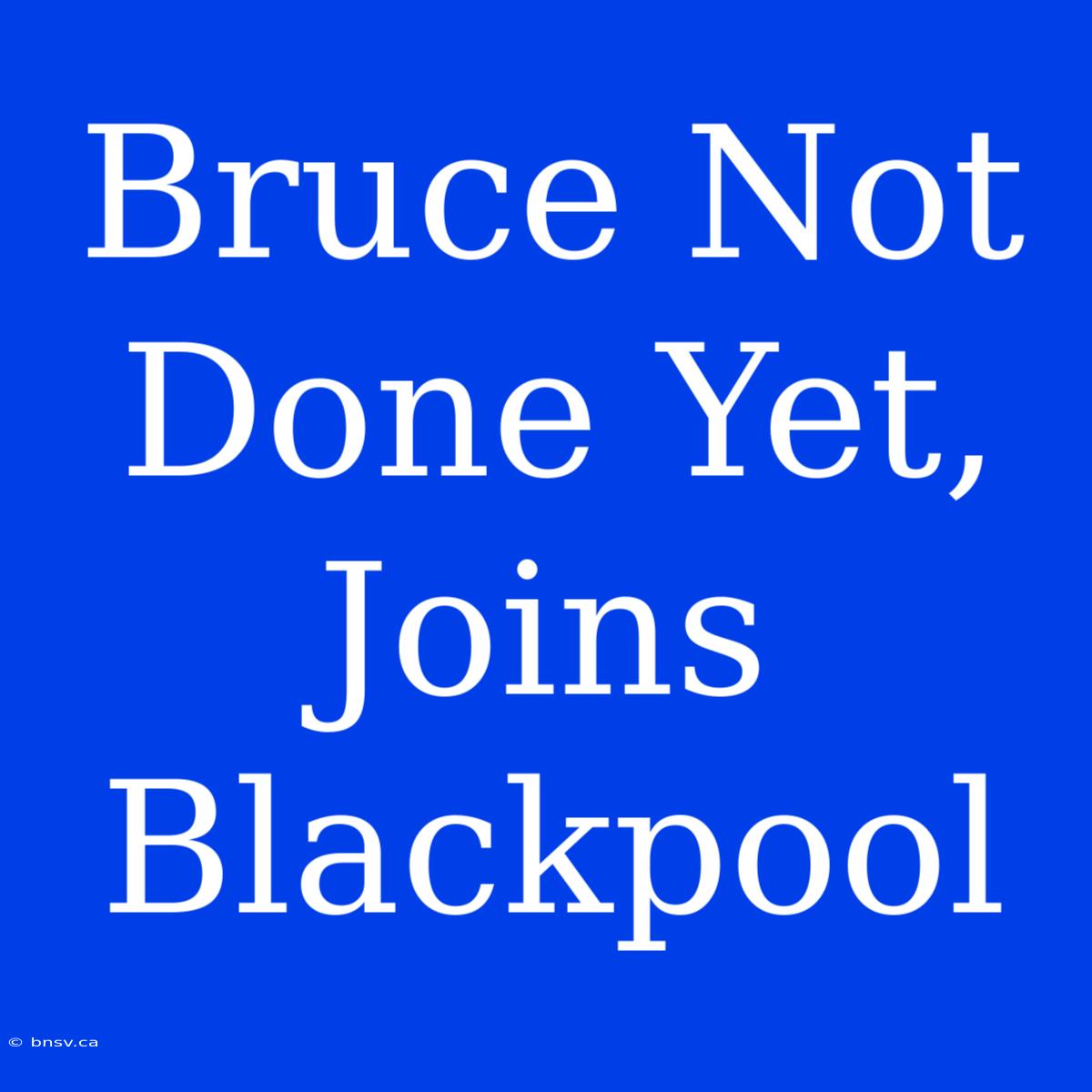 Bruce Not Done Yet, Joins Blackpool