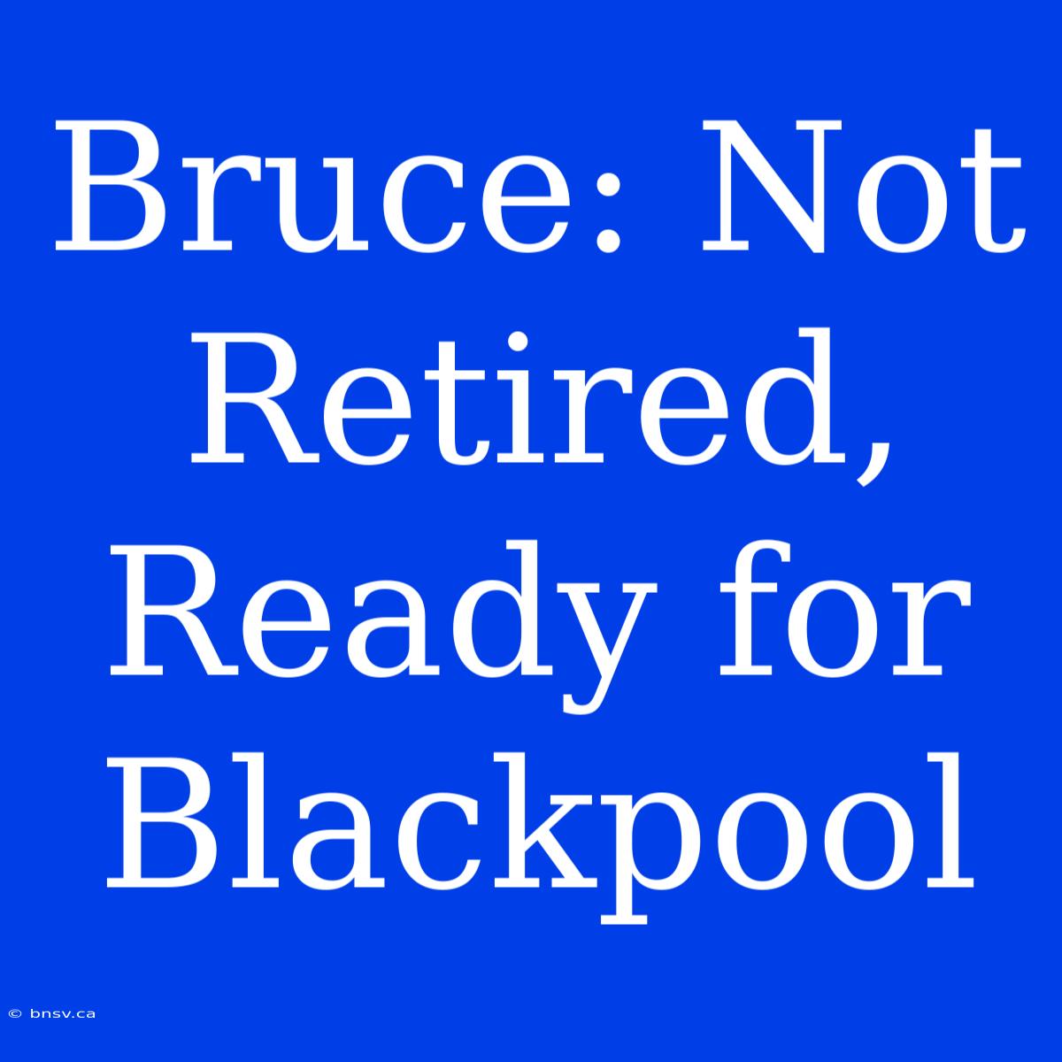 Bruce: Not Retired, Ready For Blackpool