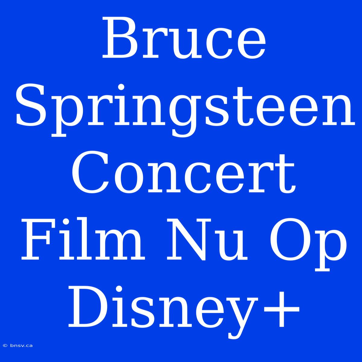 Bruce Springsteen Concert Film Nu Op Disney+