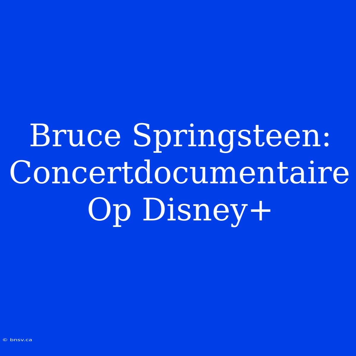 Bruce Springsteen: Concertdocumentaire Op Disney+