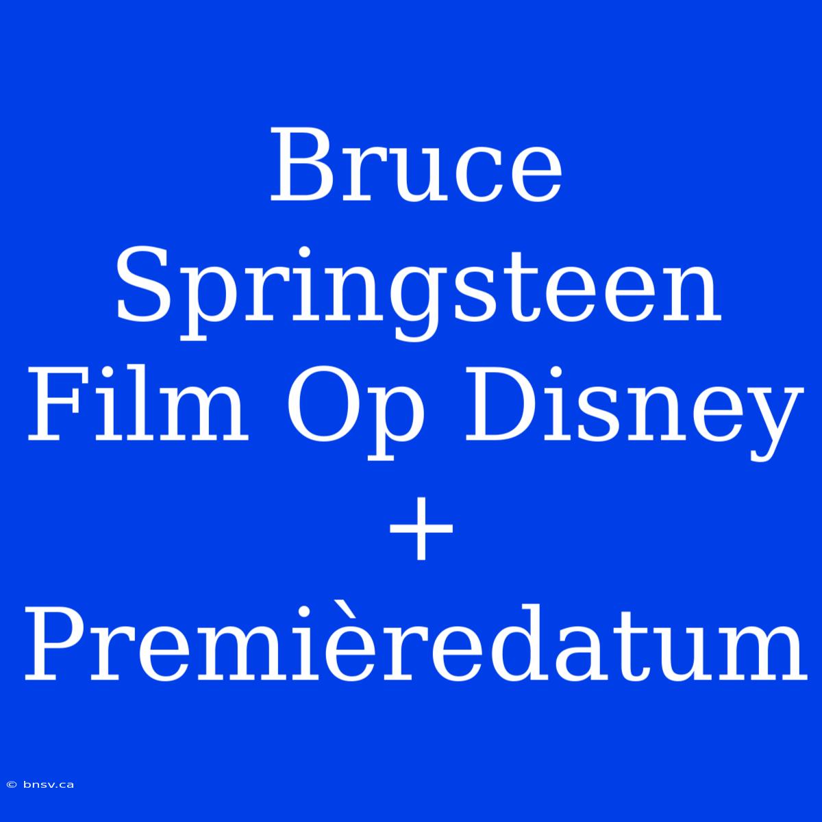 Bruce Springsteen Film Op Disney+ Premièredatum