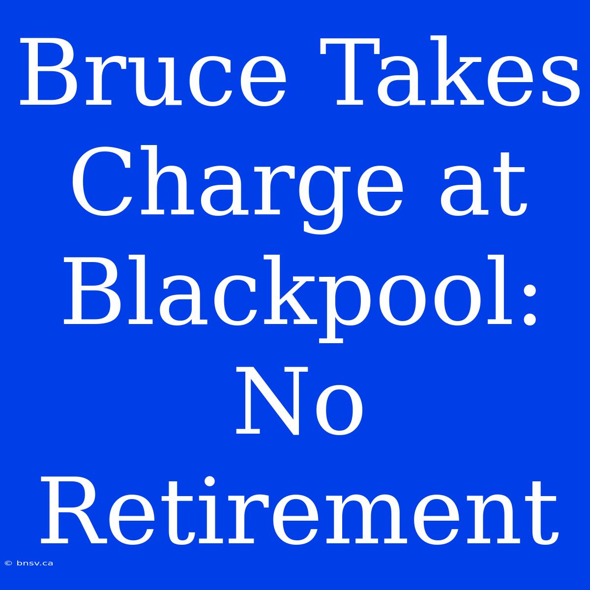 Bruce Takes Charge At Blackpool: No Retirement