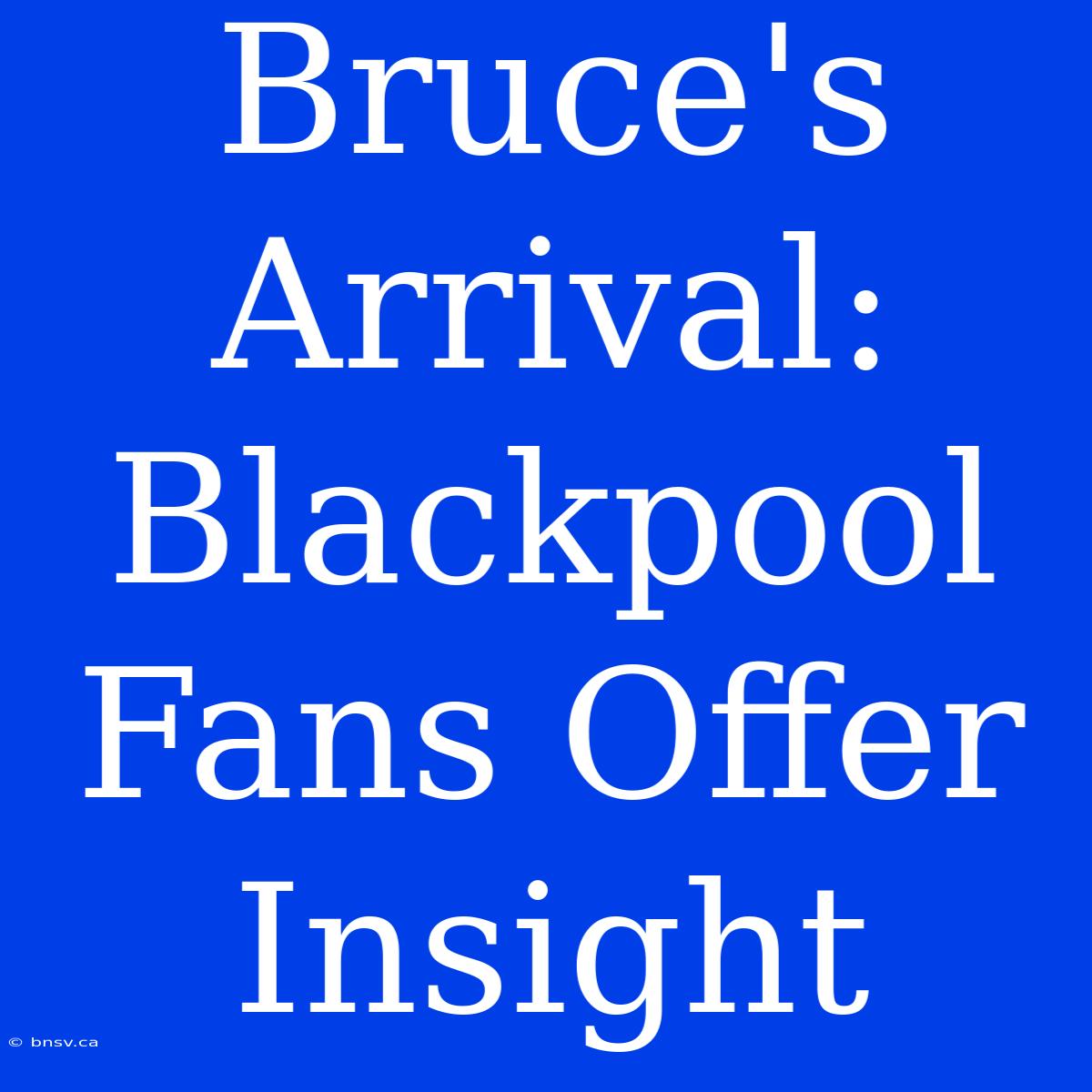 Bruce's Arrival: Blackpool Fans Offer Insight