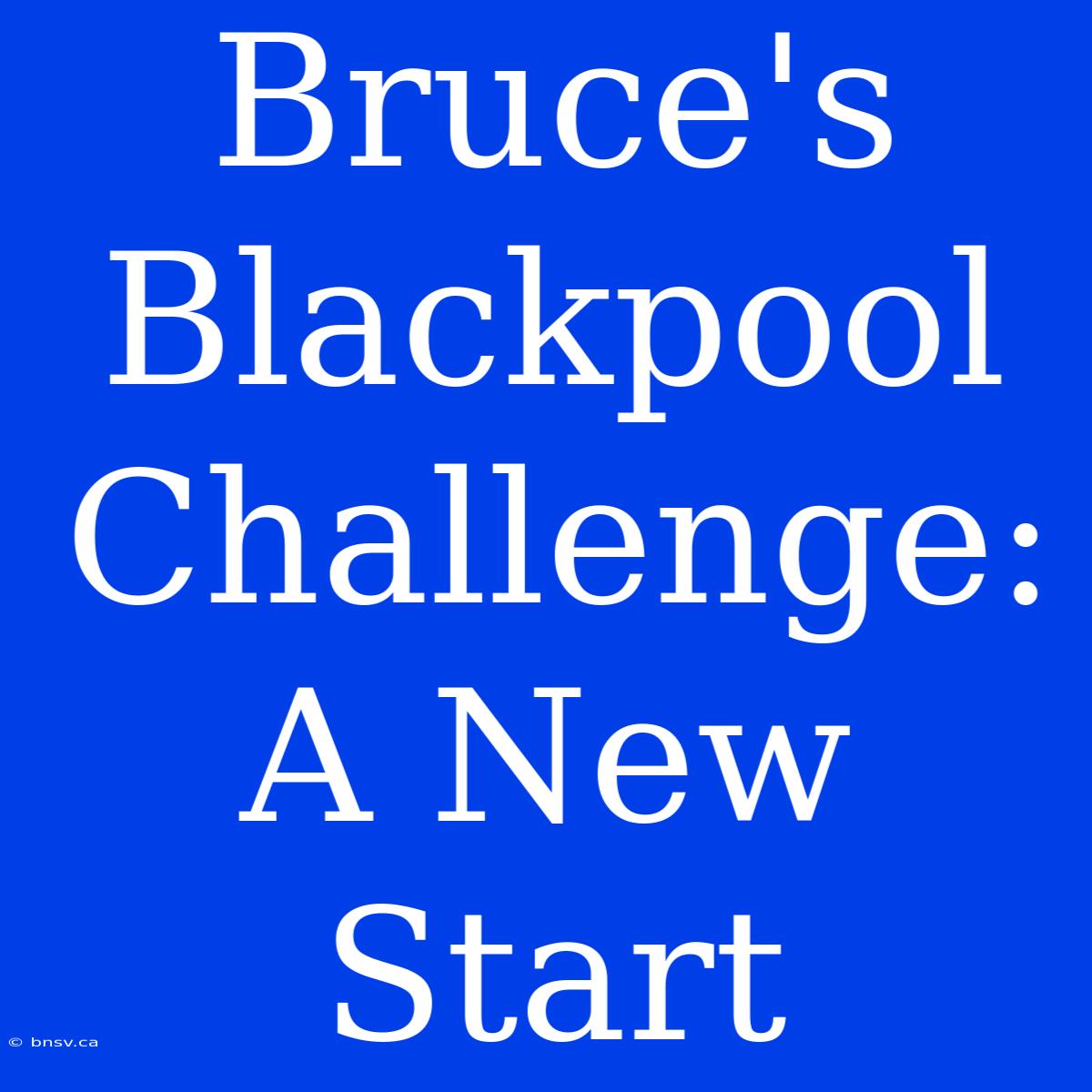 Bruce's Blackpool Challenge: A New Start