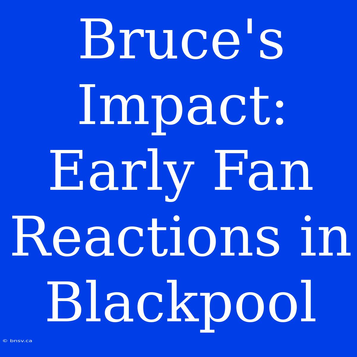 Bruce's Impact: Early Fan Reactions In Blackpool