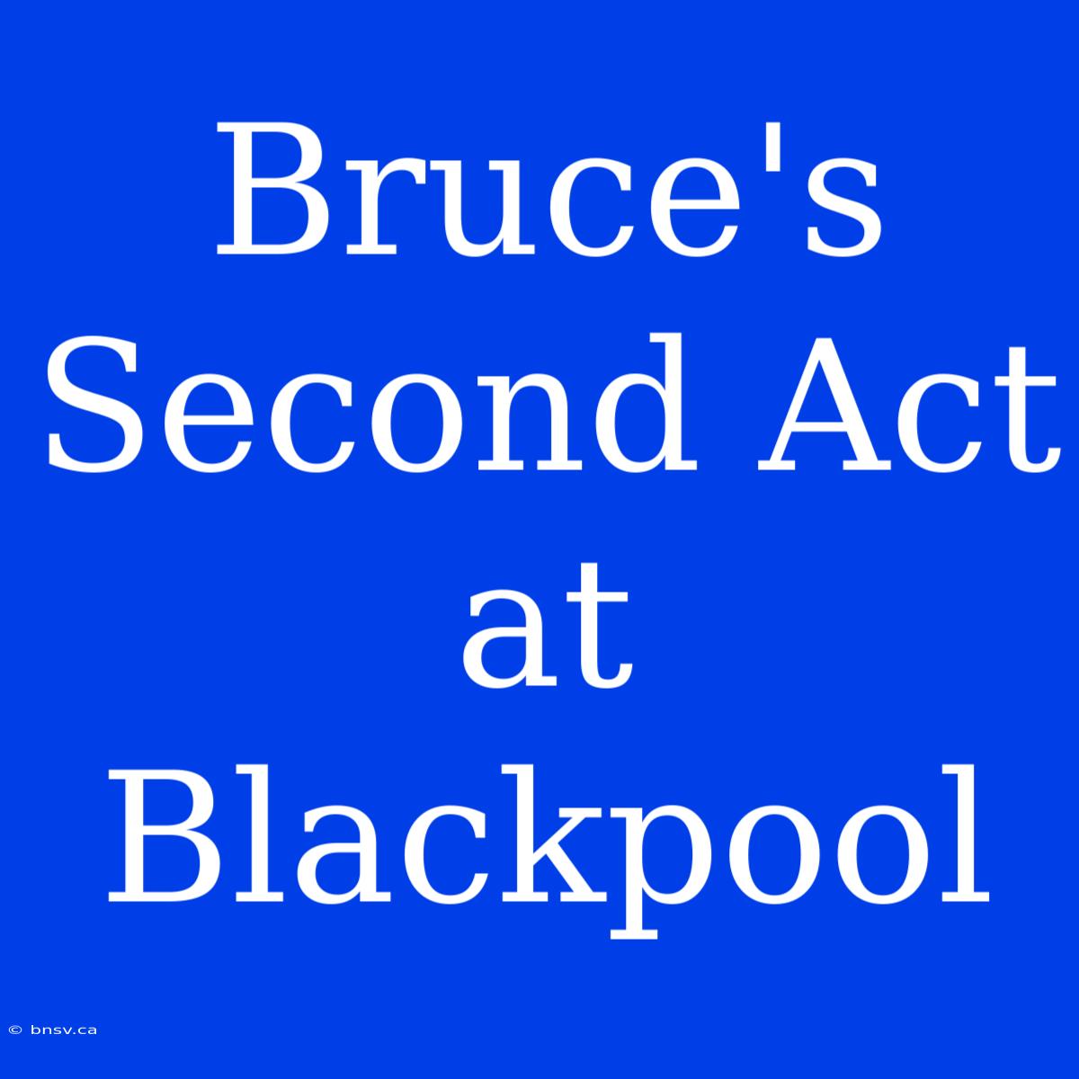 Bruce's Second Act At Blackpool