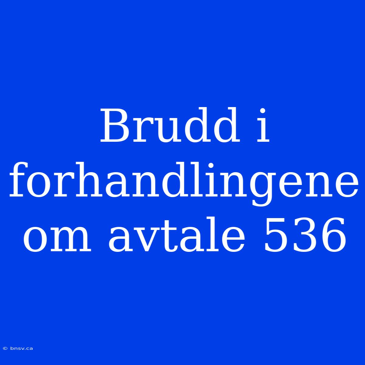 Brudd I Forhandlingene Om Avtale 536