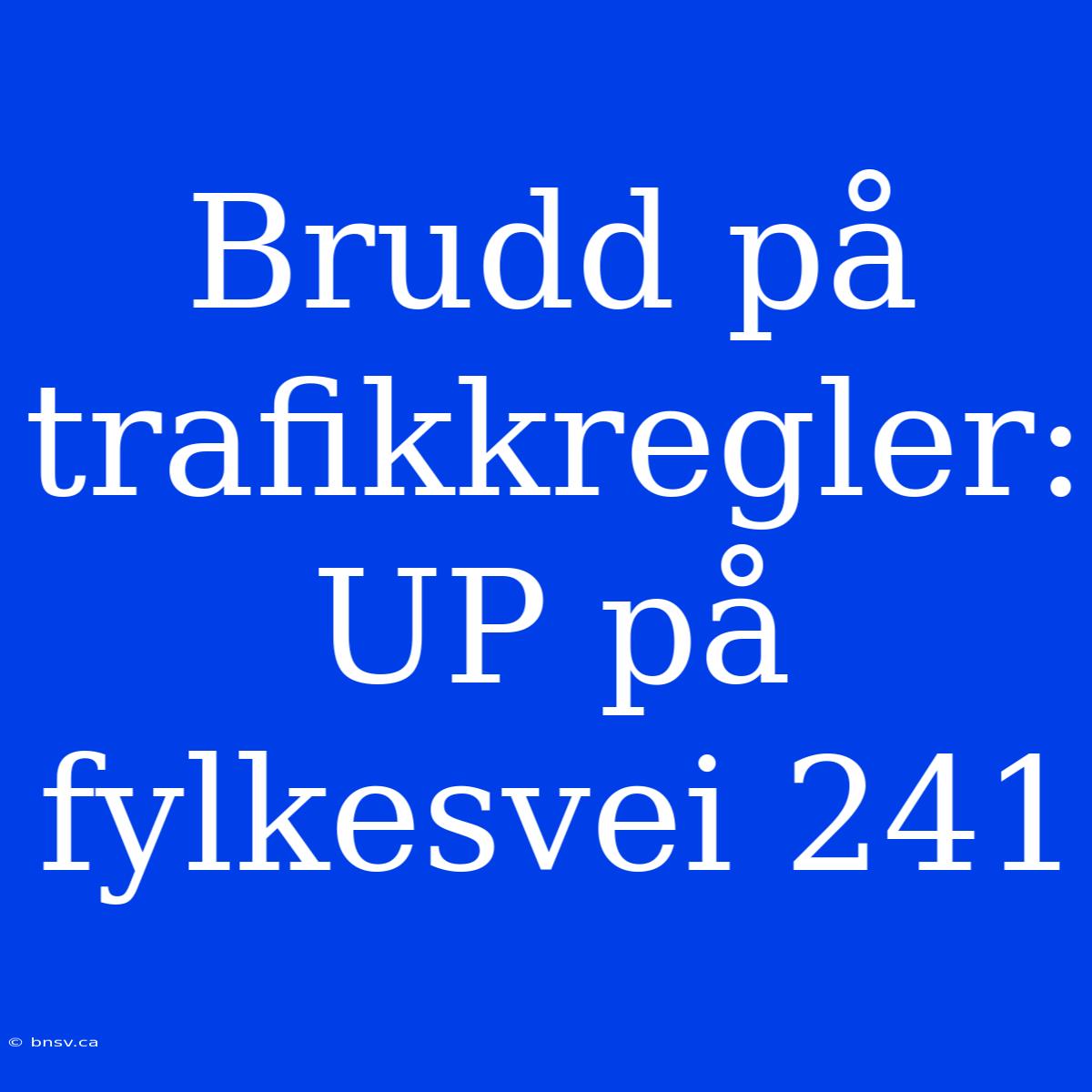 Brudd På Trafikkregler: UP På Fylkesvei 241