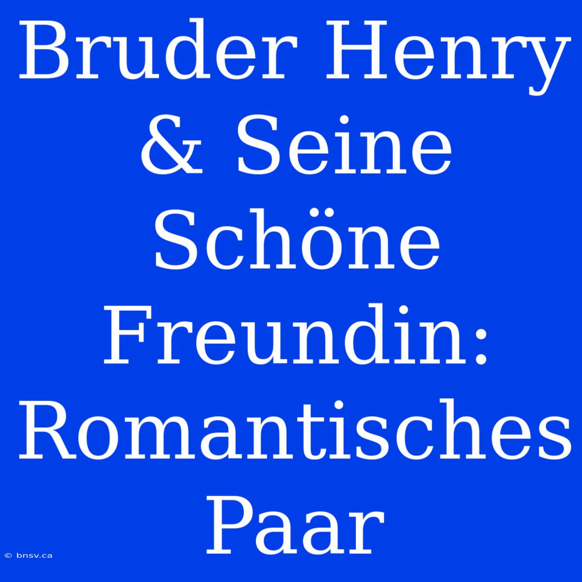 Bruder Henry & Seine Schöne Freundin: Romantisches Paar