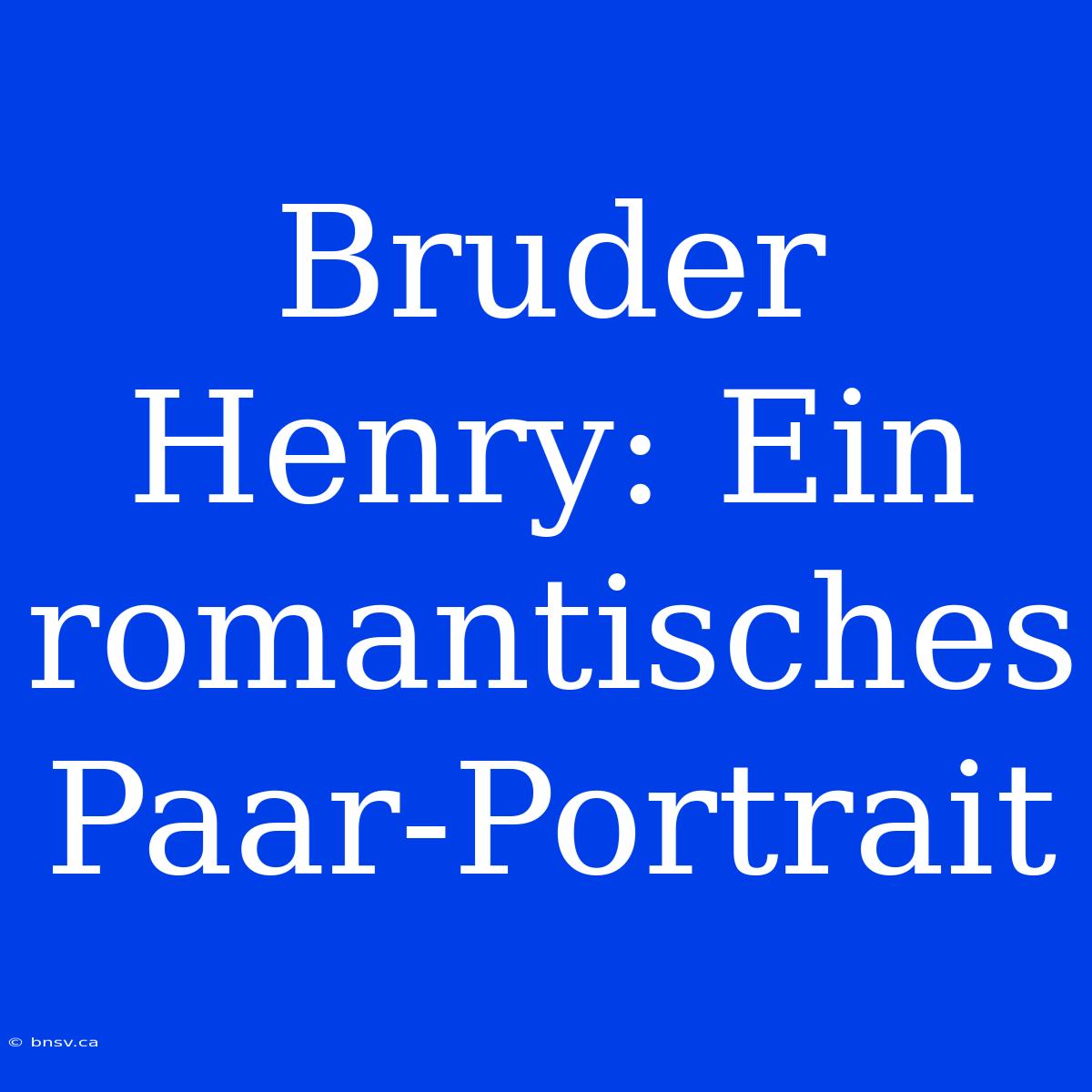 Bruder Henry: Ein Romantisches Paar-Portrait