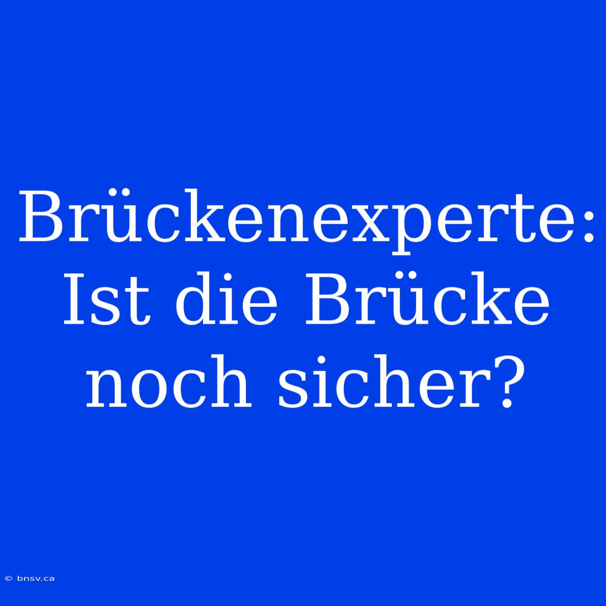 Brückenexperte: Ist Die Brücke Noch Sicher?