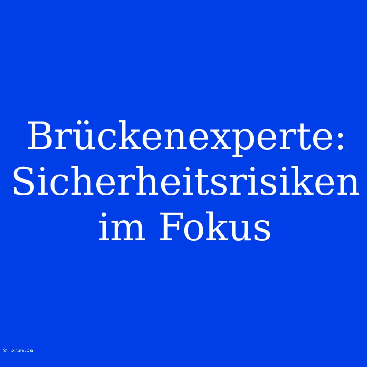 Brückenexperte: Sicherheitsrisiken Im Fokus