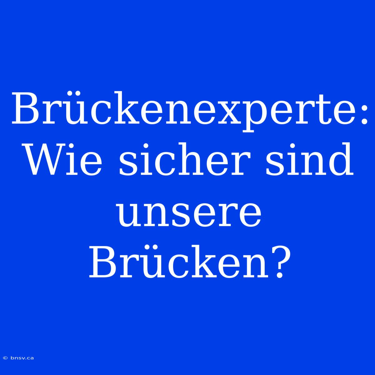 Brückenexperte: Wie Sicher Sind Unsere Brücken?