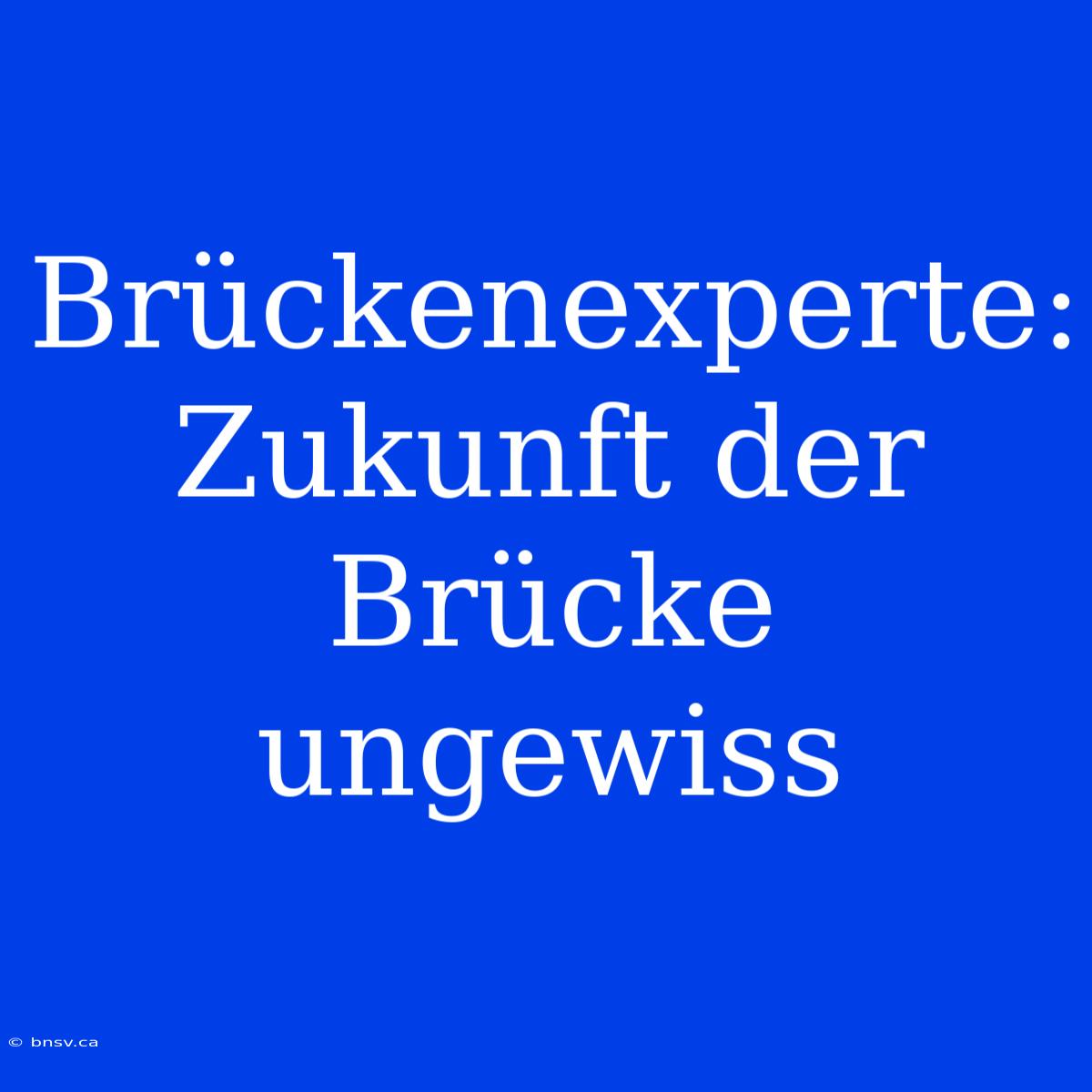 Brückenexperte: Zukunft Der Brücke Ungewiss