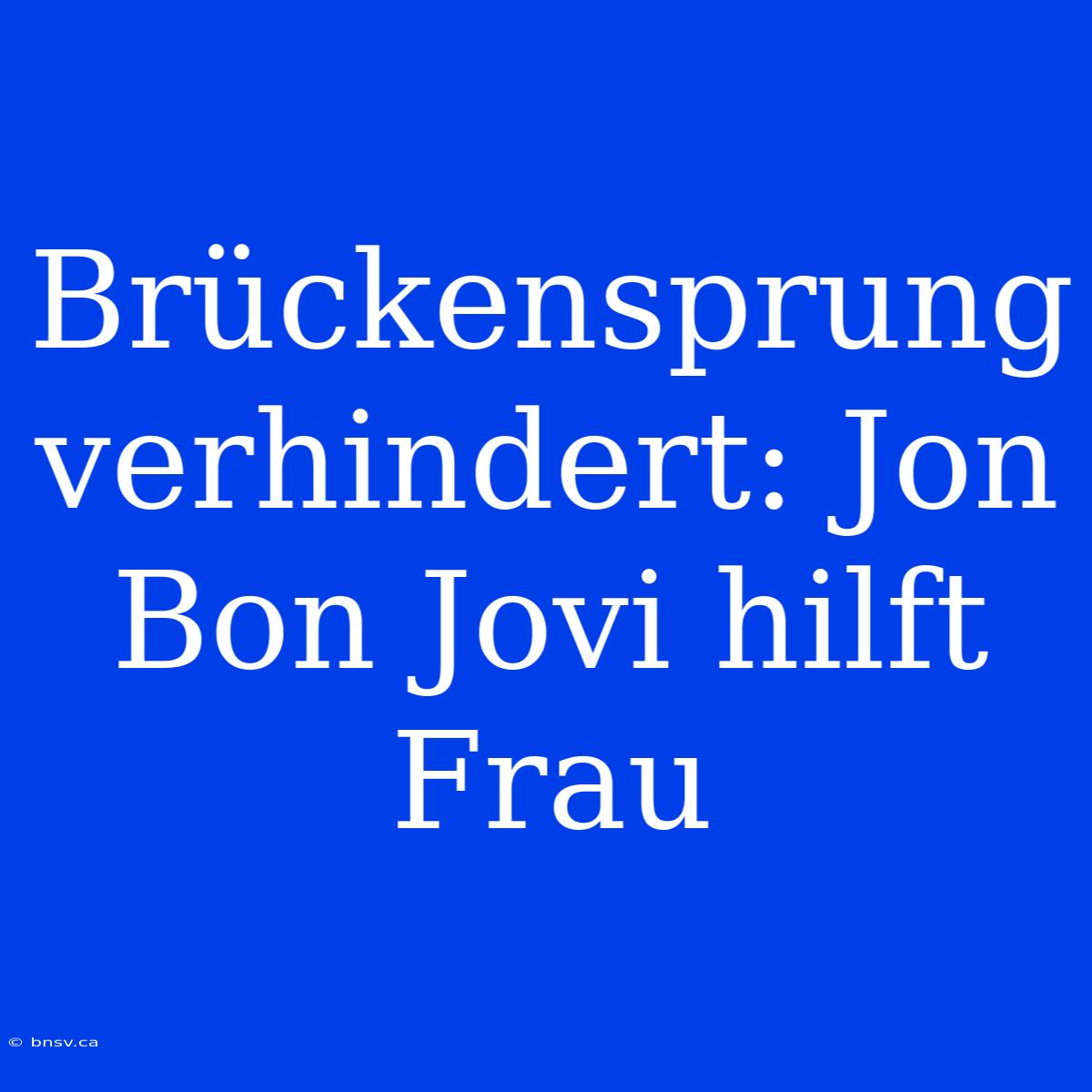 Brückensprung Verhindert: Jon Bon Jovi Hilft Frau