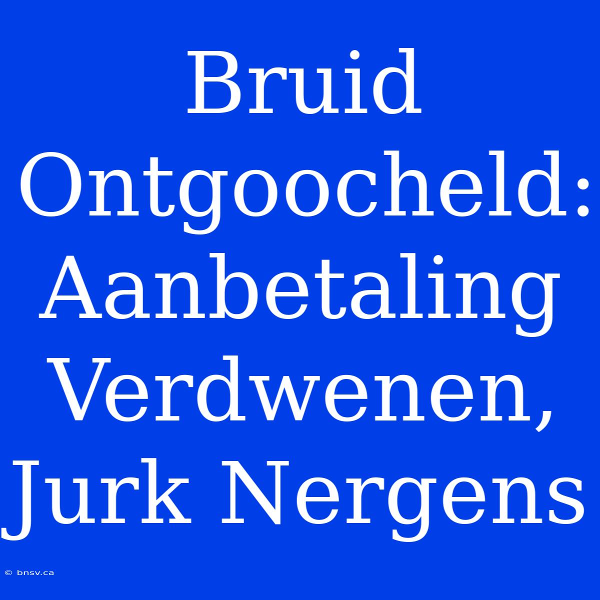 Bruid Ontgoocheld: Aanbetaling Verdwenen, Jurk Nergens