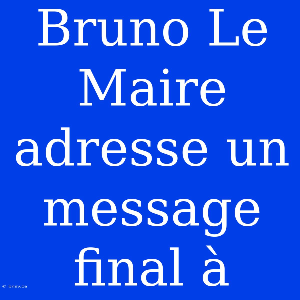 Bruno Le Maire Adresse Un Message Final À