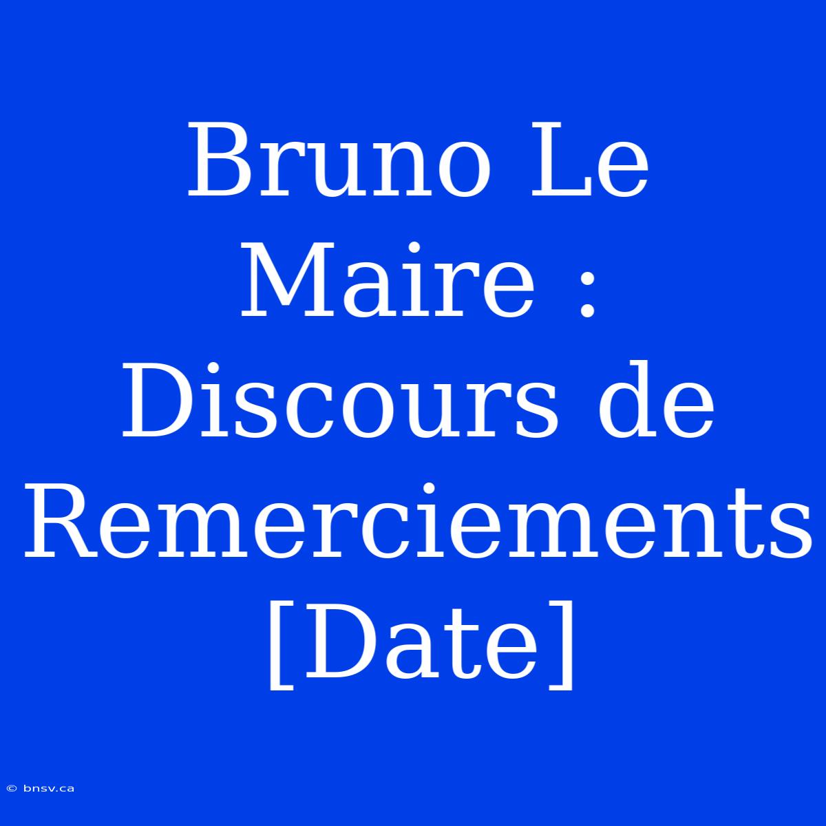 Bruno Le Maire : Discours De Remerciements [Date]