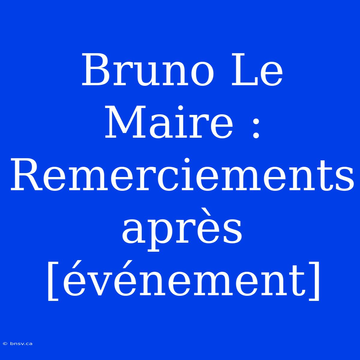 Bruno Le Maire : Remerciements Après [événement]