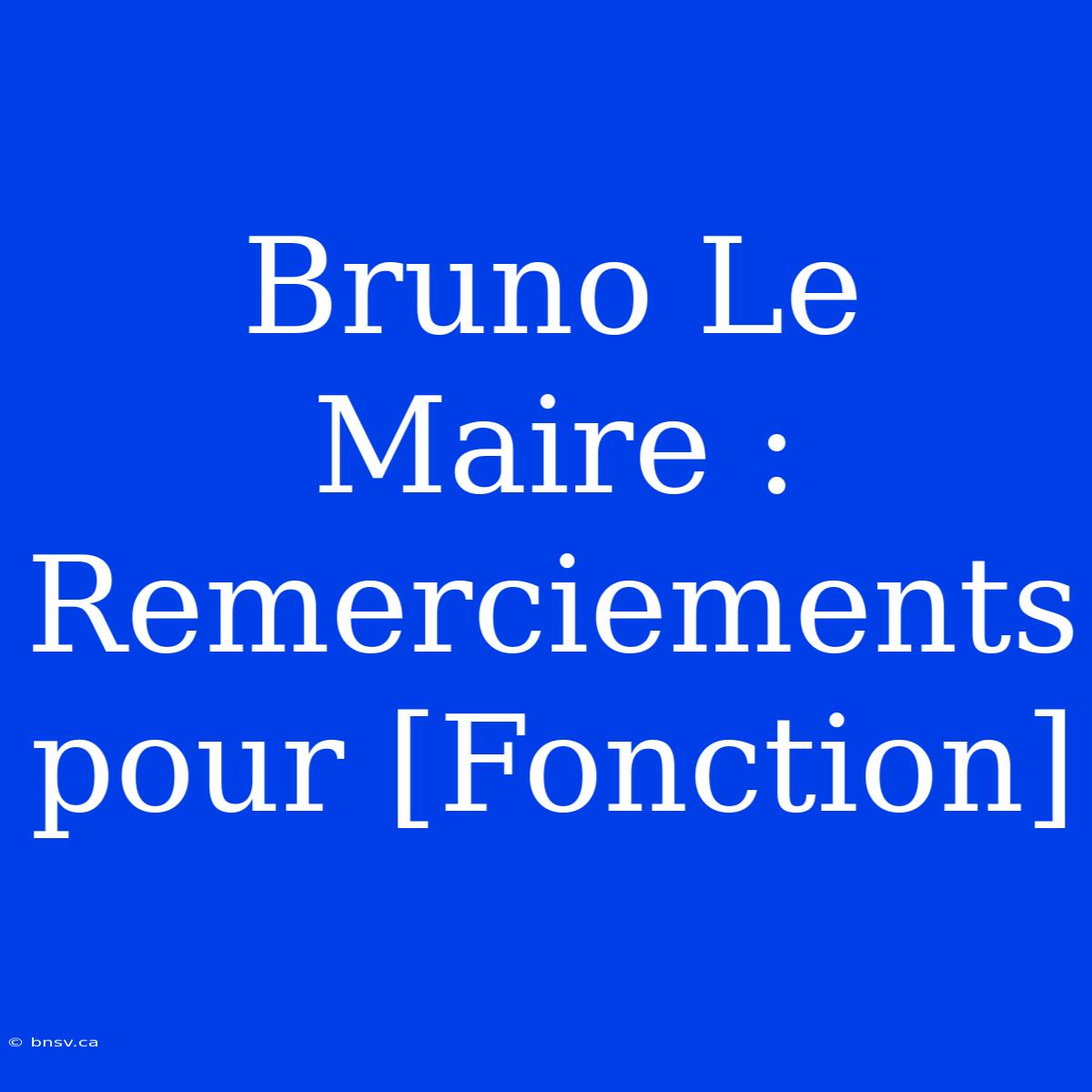 Bruno Le Maire : Remerciements Pour [Fonction]