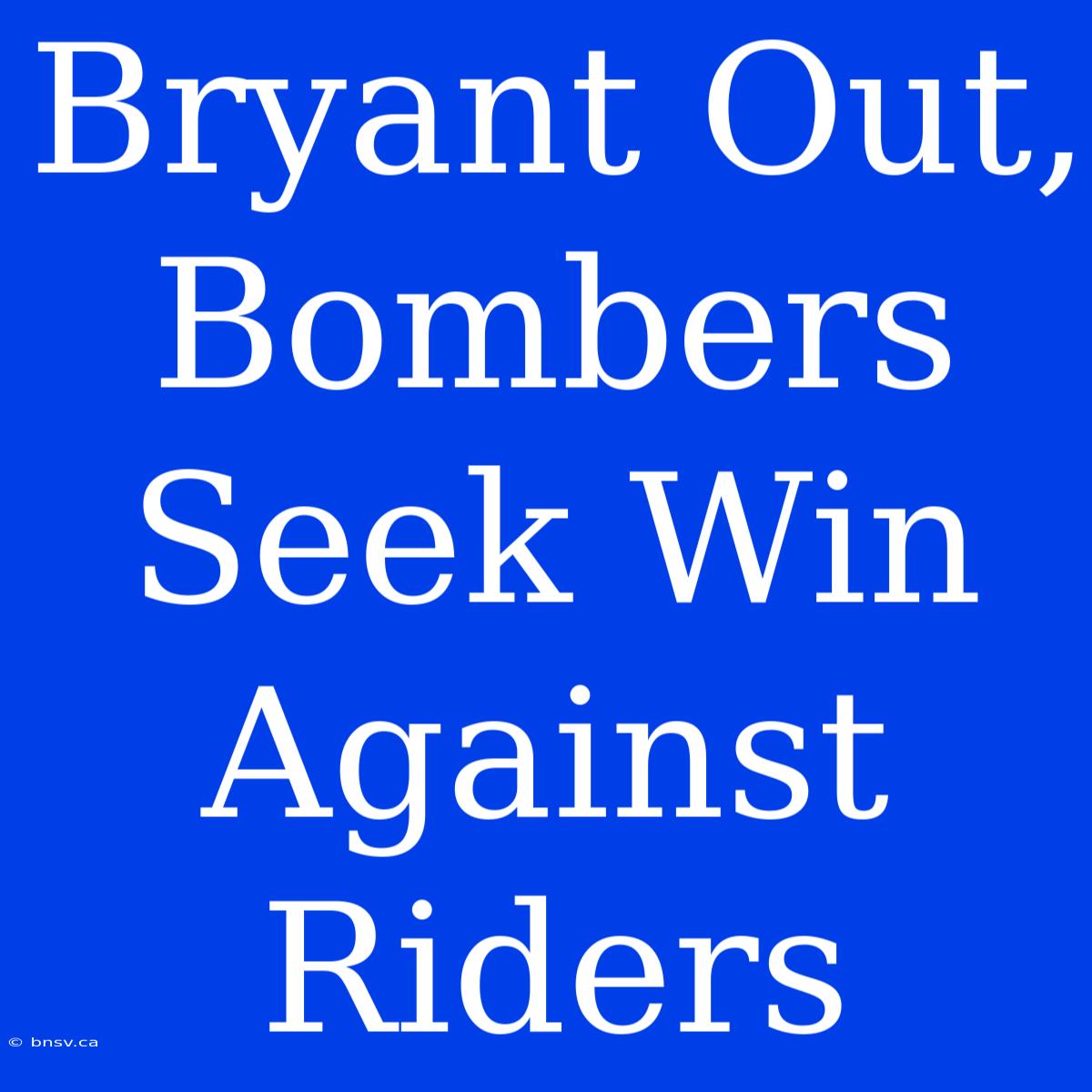 Bryant Out, Bombers Seek Win Against Riders